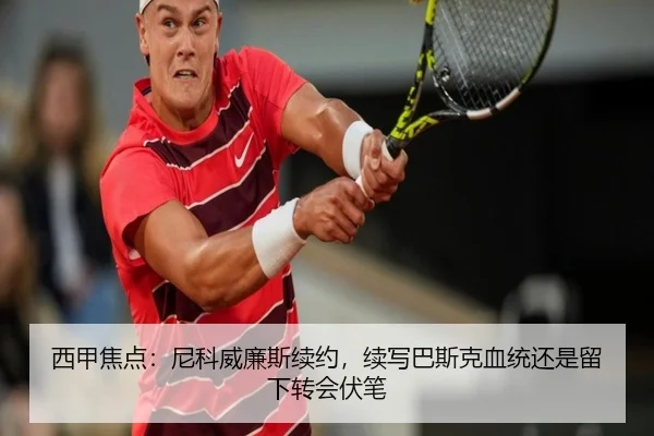 西甲焦点：尼科威廉斯续约，续写巴斯克血统还是留下转会伏笔